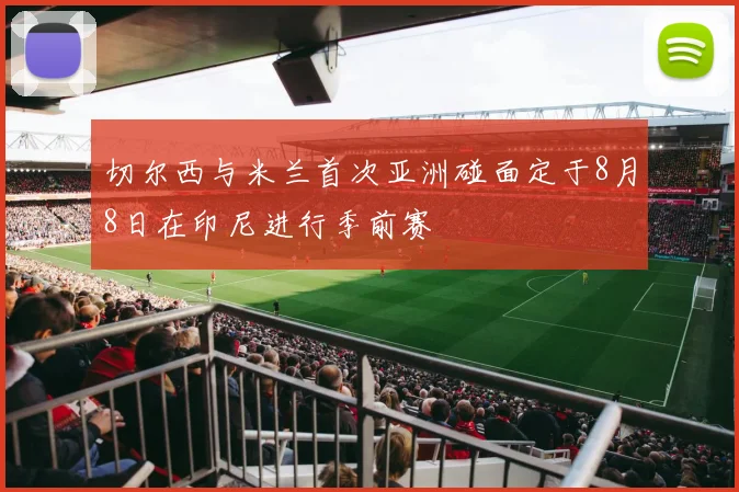 切尔西与米兰首次亚洲碰面定于8月8日在印尼进行季前赛