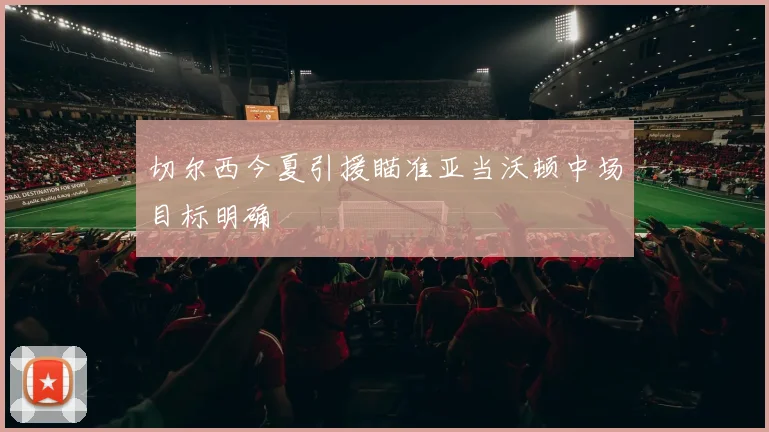切尔西今夏引援瞄准亚当沃顿中场目标明确