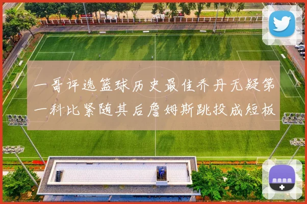 一哥评选篮球历史最佳乔丹无疑第一科比紧随其后詹姆斯跳投成短板