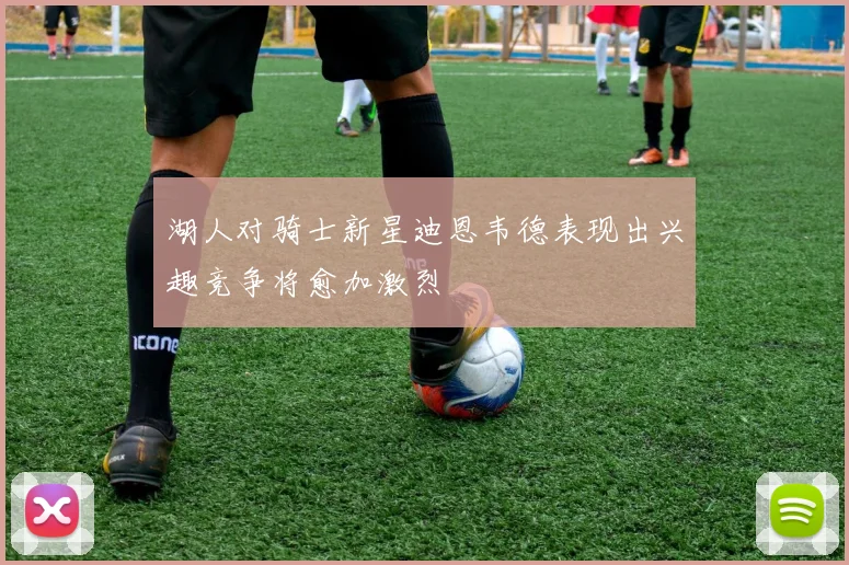 湖人对骑士新星迪恩韦德表现出兴趣竞争将愈加激烈