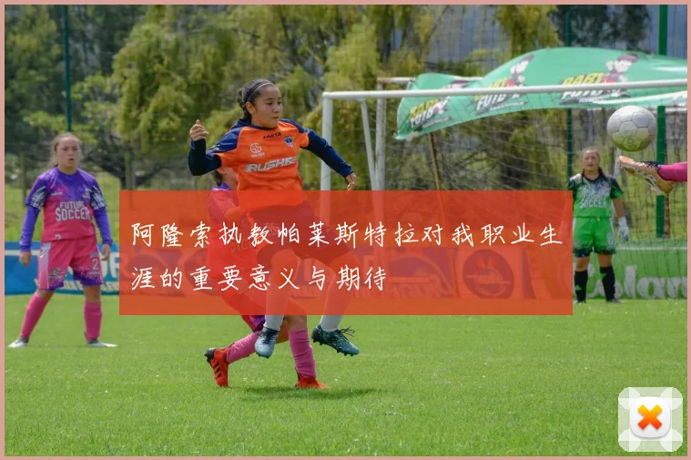 阿隆索执教帕莱斯特拉对我职业生涯的重要意义与期待