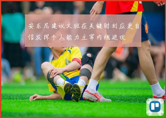 安东尼建议文班在关键时刻应更自信发挥个人能力主宰内线进攻