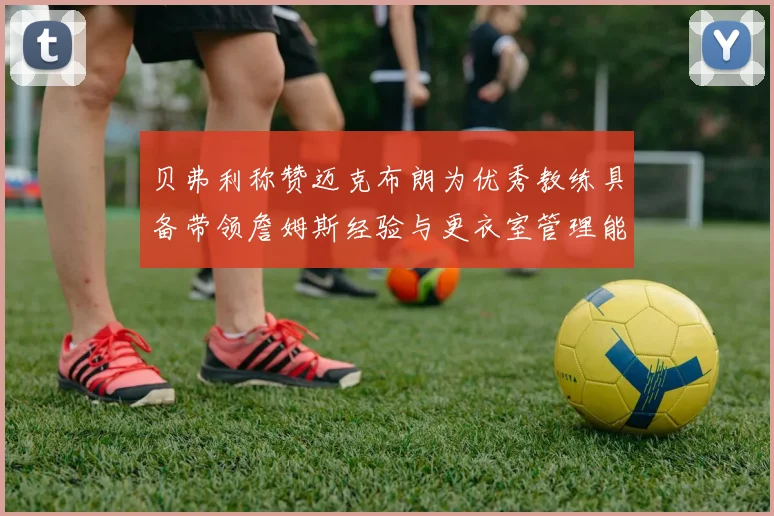 贝弗利称赞迈克布朗为优秀教练具备带领詹姆斯经验与更衣室管理能力