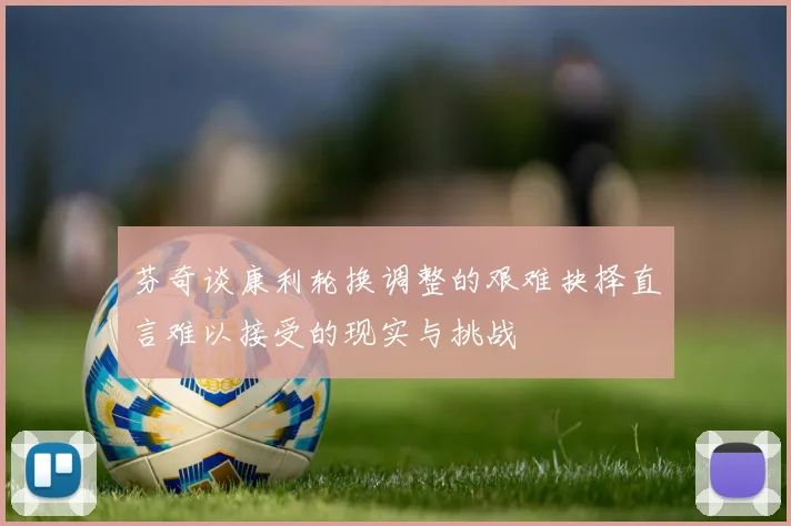芬奇谈康利轮换调整的艰难抉择直言难以接受的现实与挑战