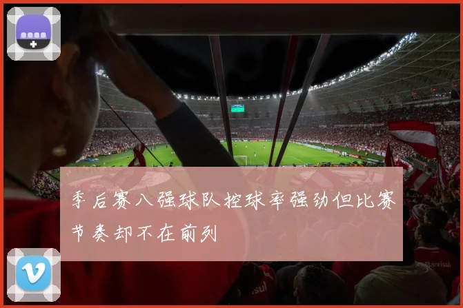 季后赛八强球队控球率强劲但比赛节奏却不在前列