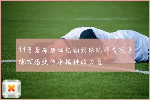 44号秀布朗回忆初到球队邓肯现身球馆感受传承精神的力量