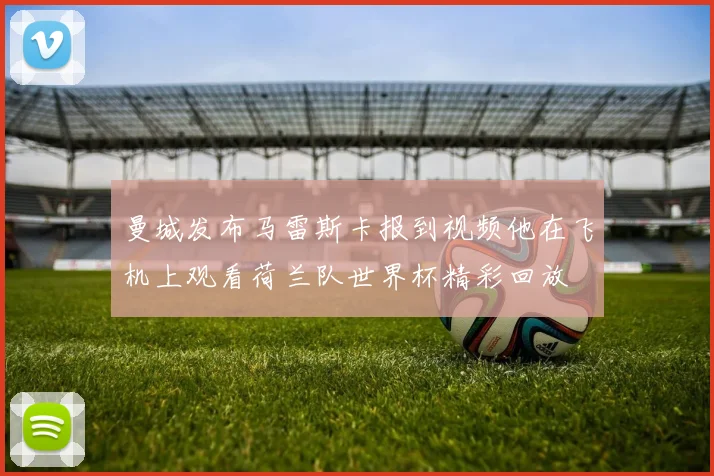 曼城发布马雷斯卡报到视频他在飞机上观看荷兰队世界杯精彩回放