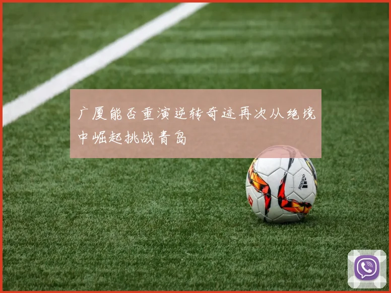 广厦能否重演逆转奇迹再次从绝境中崛起挑战青岛
